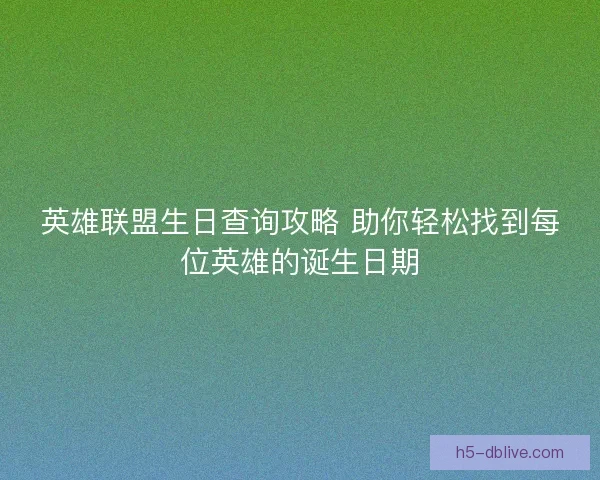 英雄联盟生日查询攻略 助你轻松找到每位英雄的诞生日期