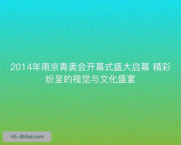 2014年南京青奥会开幕式盛大启幕 精彩纷呈的视觉与文化盛宴 2014年南京青奥会开幕式盛大启幕 精彩纷呈的视觉与文化盛宴