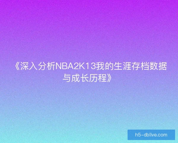 《深入分析NBA2K13我的生涯存档数据与成长历程》 《深入分析NBA2K13我的生涯存档数据与成长历程》