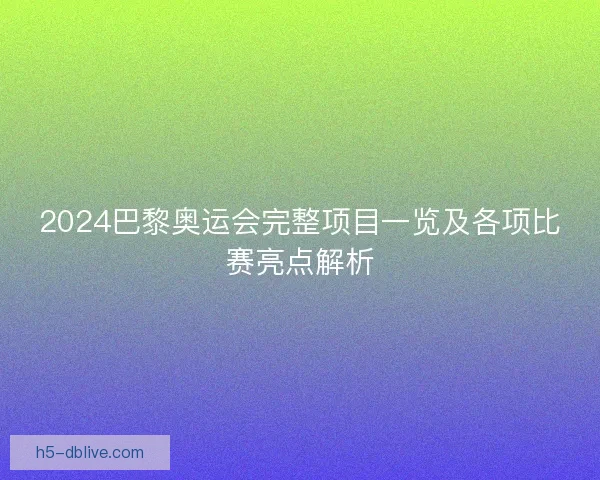 2024巴黎奥运会完整项目一览及各项比赛亮点解析 2024巴黎奥运会完整项目一览及各项比赛亮点解析