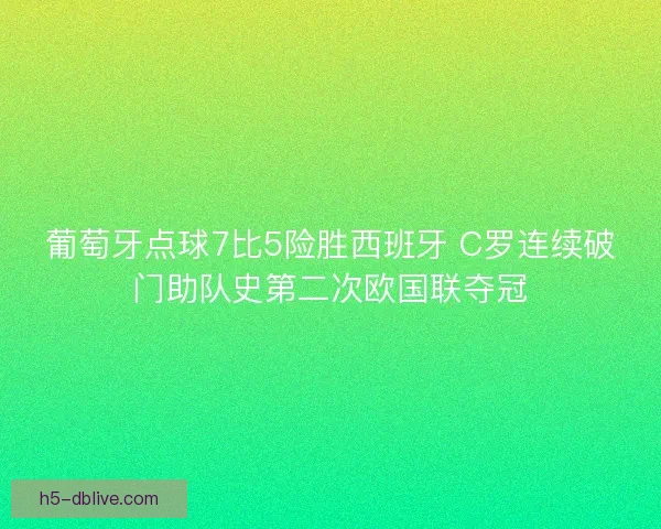 葡萄牙点球7比5险胜西班牙 C罗连续破门助队史第二次欧国联夺冠 葡萄牙点球7比5险胜西班牙 C罗连续破门助队史第二次欧国联夺冠