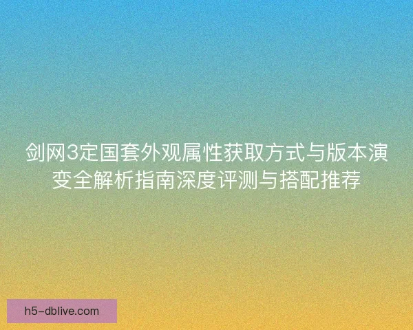 剑网3定国套外观属性获取方式与版本演变全解析指南深度评测与搭配推荐 剑网3定国套外观属性获取方式与版本演变全解析指南深度评测与搭配推荐