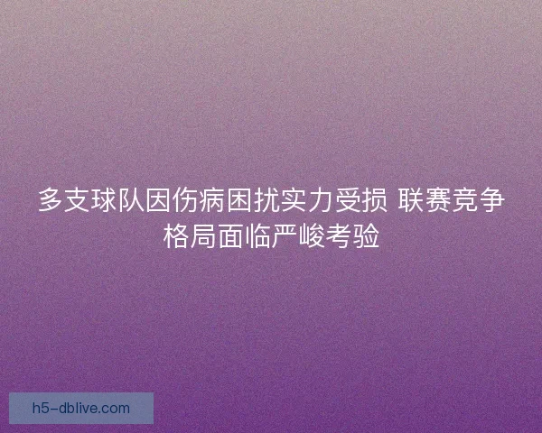 多支球队因伤病困扰实力受损 联赛竞争格局面临严峻考验 多支球队因伤病困扰实力受损 联赛竞争格局面临严峻考验