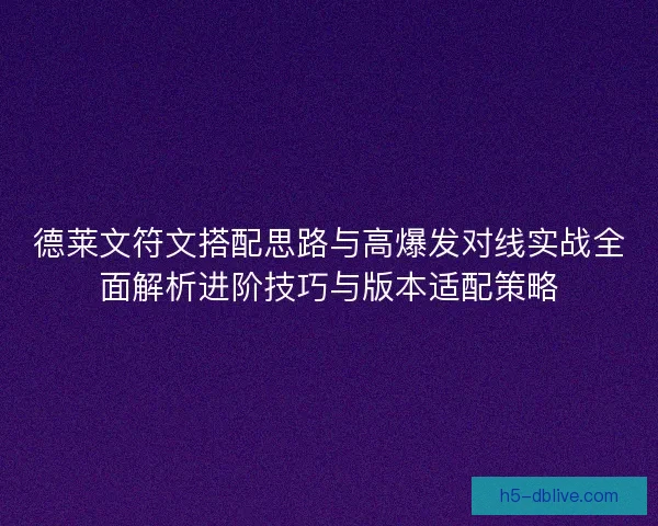 德莱文符文搭配思路与高爆发对线实战全面解析进阶技巧与版本适配策略 德莱文符文搭配思路与高爆发对线实战全面解析进阶技巧与版本适配策略