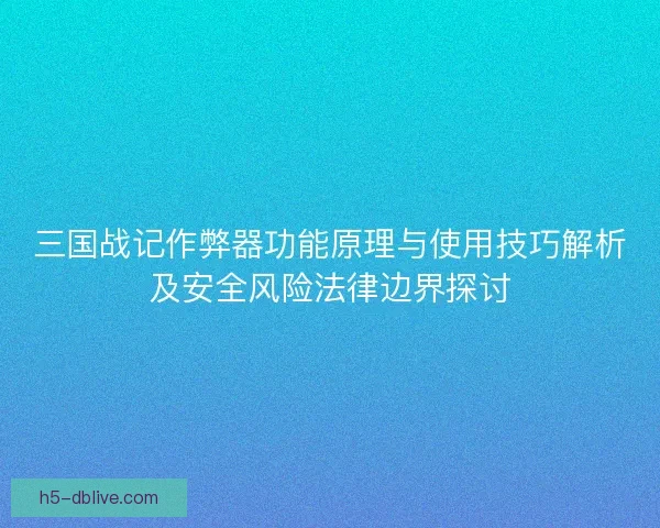 三国战记作弊器功能原理与使用技巧解析及安全风险法律边界探讨 三国战记作弊器功能原理与使用技巧解析及安全风险法律边界探讨