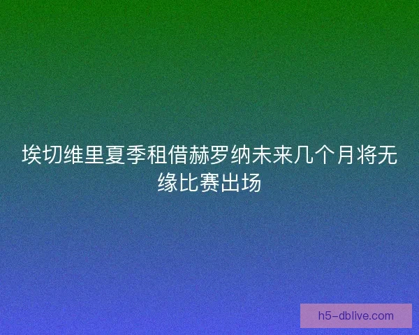 埃切维里夏季租借赫罗纳未来几个月将无缘比赛出场 埃切维里夏季租借赫罗纳未来几个月将无缘比赛出场