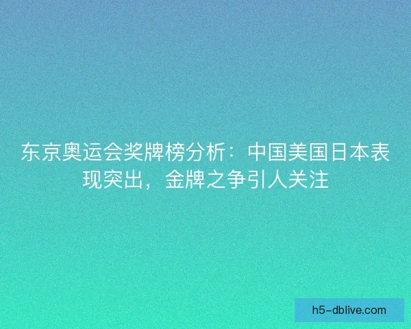 东京奥运会奖牌榜分析:中国美国日本表现突出,金牌之争引人关注 东京奥运会奖牌榜分析:中国美国日本表现突出,金牌之争引人关注