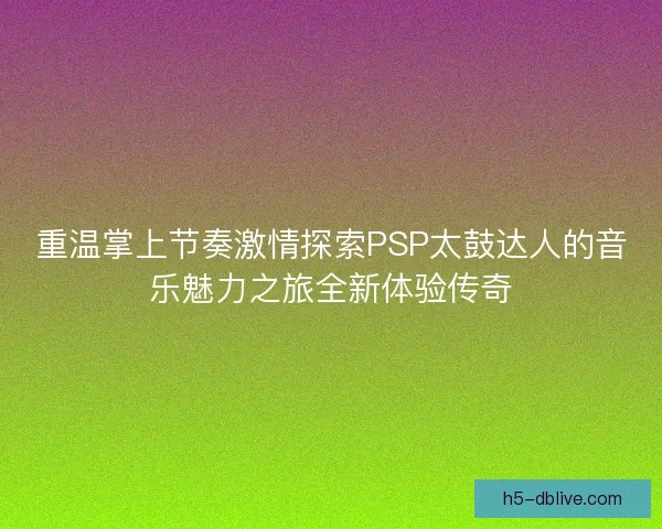 重温掌上节奏激情探索PSP太鼓达人的音乐魅力之旅全新体验传奇 重温掌上节奏激情探索PSP太鼓达人的音乐魅力之旅全新体验传奇