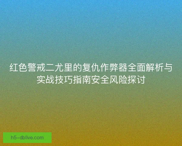 红色警戒二尤里的复仇作弊器全面解析与实战技巧指南安全风险探讨