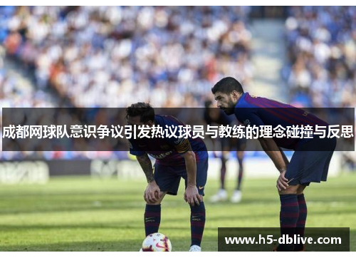 成都网球队意识争议引发热议球员与教练的理念碰撞与反思