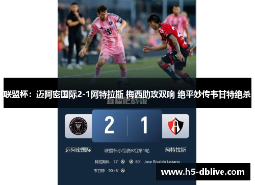 联盟杯：迈阿密国际2-1阿特拉斯 梅西助攻双响 绝平妙传韦甘特绝杀